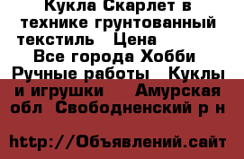 Кукла Скарлет в технике грунтованный текстиль › Цена ­ 4 000 - Все города Хобби. Ручные работы » Куклы и игрушки   . Амурская обл.,Свободненский р-н